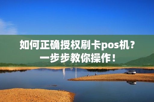 如何正确授权刷卡pos机？一步步教你操作！