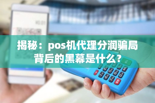 揭秘：pos机代理分润骗局背后的黑幕是什么？