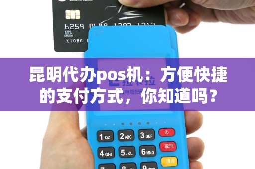昆明代办pos机：方便快捷的支付方式，你知道吗？