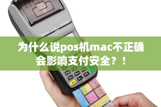 为什么说pos机mac不正确会影响支付安全？！