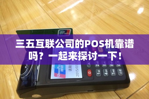 三五互联公司的POS机靠谱吗？一起来探讨一下！