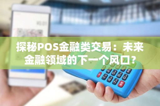探秘POS金融类交易：未来金融领域的下一个风口？