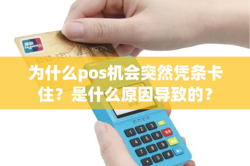 为什么pos机会突然凭条卡住？是什么原因导致的？