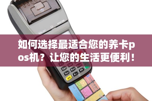 如何选择最适合您的养卡pos机？让您的生活更便利！