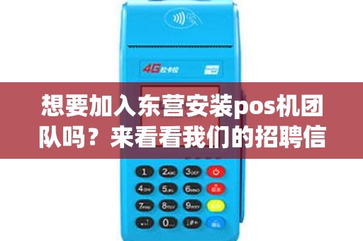 想要加入东营安装pos机团队吗？来看看我们的招聘信息吧！