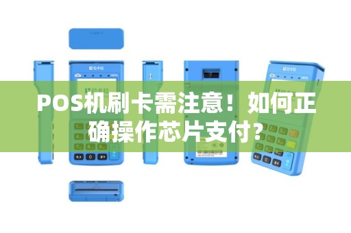 POS机刷卡需注意！如何正确操作芯片支付？