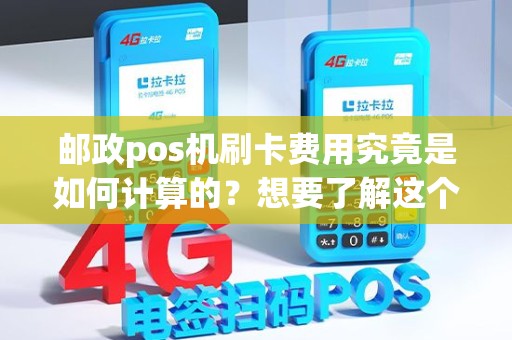 邮政pos机刷卡费用究竟是如何计算的？想要了解这个秘密吗？