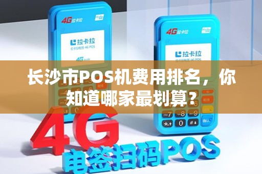 长沙市POS机费用排名，你知道哪家最划算？