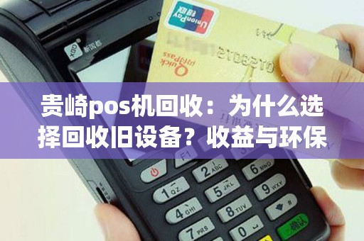 贵崎pos机回收：为什么选择回收旧设备？收益与环保兼得！