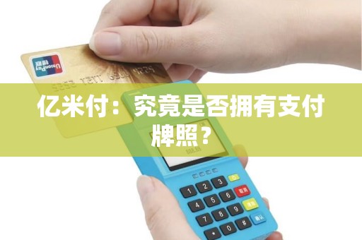 亿米付：究竟是否拥有支付牌照？
