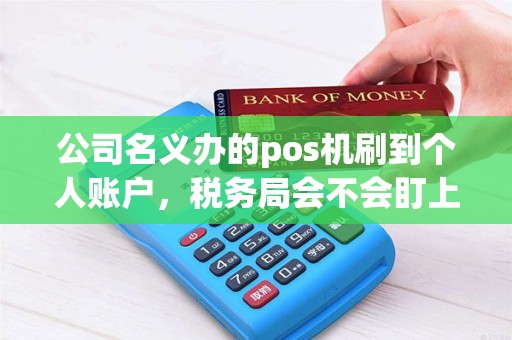公司名义办的pos机刷到个人账户，税务局会不会盯上你？