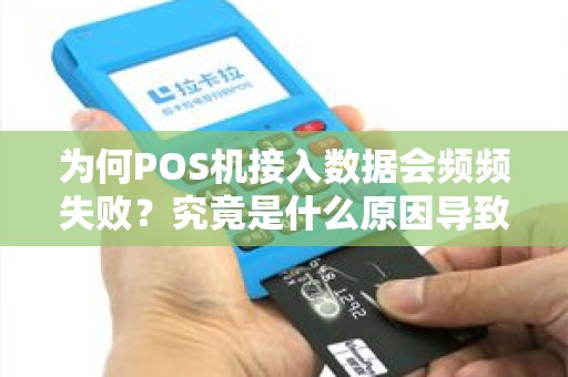 为何POS机接入数据会频频失败？究竟是什么原因导致的呢？