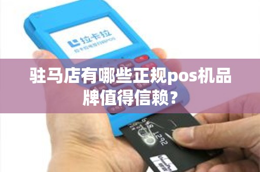 驻马店有哪些正规pos机品牌值得信赖？