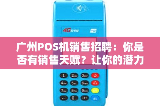 广州POS机销售招聘：你是否有销售天赋？让你的潜力得以发挥！