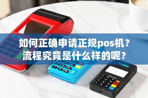 如何正确申请正规pos机？流程究竟是什么样的呢？
