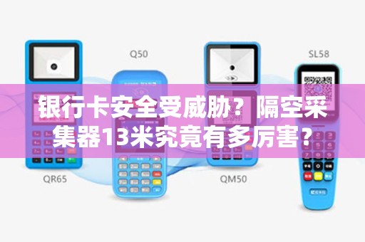 银行卡安全受威胁？隔空采集器13米究竟有多厉害？