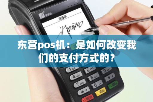 东营pos机：是如何改变我们的支付方式的？