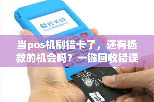 当pos机刷错卡了，还有拯救的机会吗？一键回收错误支付的方法揭秘！
