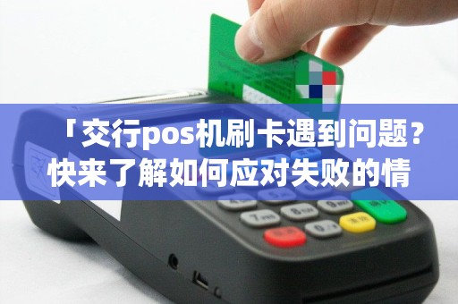 「交行pos机刷卡遇到问题？快来了解如何应对失败的情况！」