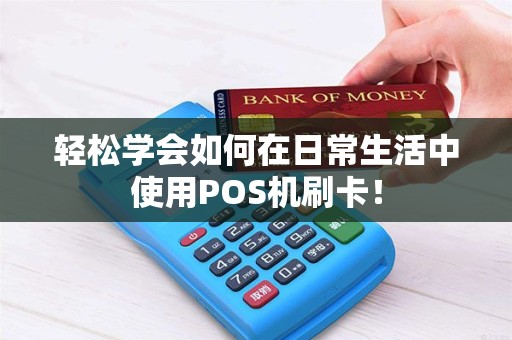 轻松学会如何在日常生活中使用POS机刷卡！