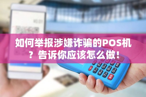 如何举报涉嫌诈骗的POS机？告诉你应该怎么做！