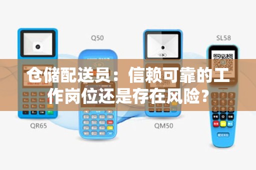 仓储配送员：信赖可靠的工作岗位还是存在风险？