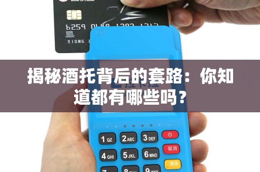 揭秘酒托背后的套路：你知道都有哪些吗？