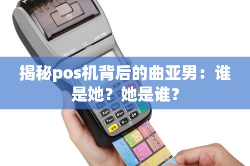 揭秘pos机背后的曲亚男：谁是她？她是谁？