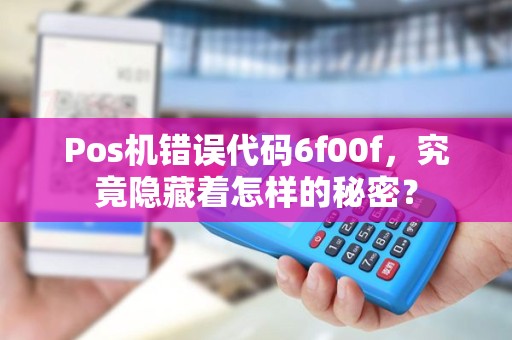Pos机错误代码6f00f，究竟隐藏着怎样的秘密？