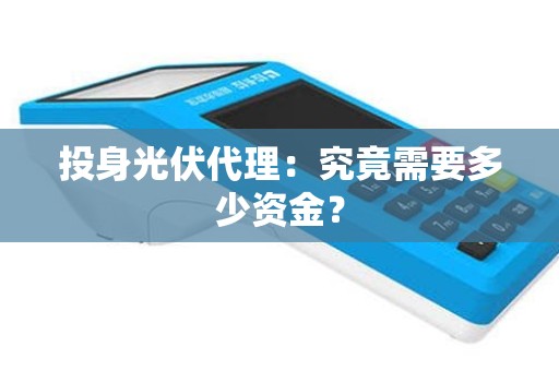 投身光伏代理：究竟需要多少资金？
