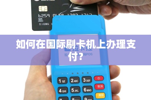 如何在国际刷卡机上办理支付？