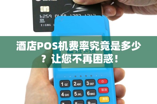 酒店POS机费率究竟是多少？让您不再困惑！