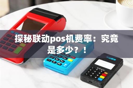 探秘联动pos机费率：究竟是多少？！