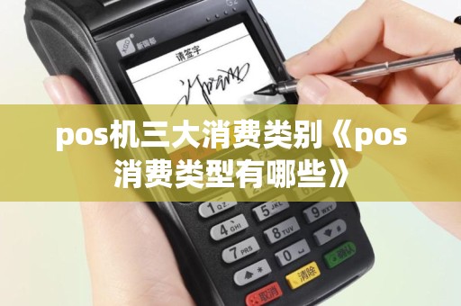pos机三大消费类别《pos消费类型有哪些》