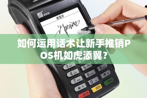 如何运用话术让新手推销POS机如虎添翼？