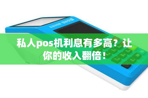 私人pos机利息有多高？让你的收入翻倍！
