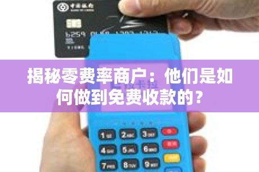 揭秘零费率商户：他们是如何做到免费收款的？