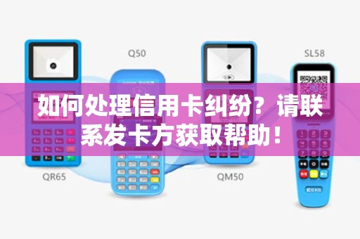 如何处理信用卡纠纷？请联系发卡方获取帮助！