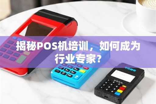 揭秘POS机培训，如何成为行业专家？