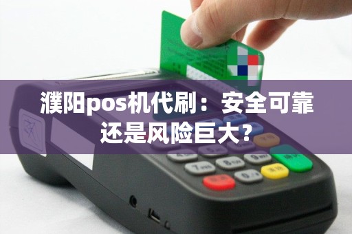 濮阳pos机代刷：安全可靠还是风险巨大？