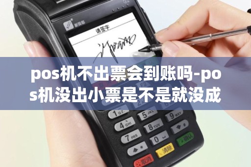 pos机不出票会到账吗-pos机没出小票是不是就没成功