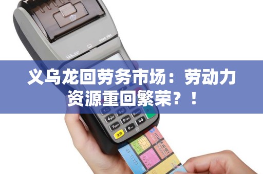 义乌龙回劳务市场：劳动力资源重回繁荣？！