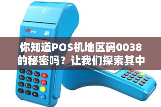 你知道POS机地区码0038的秘密吗？让我们探索其中的奥秘！