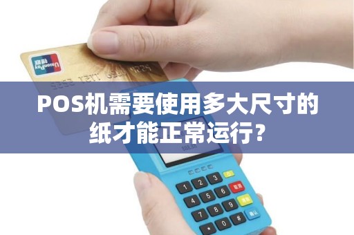 POS机需要使用多大尺寸的纸才能正常运行？