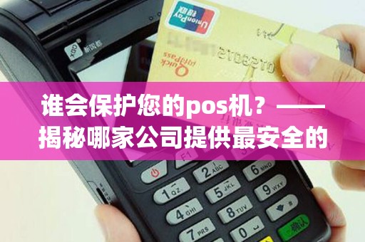谁会保护您的pos机？——揭秘哪家公司提供最安全的安全系统