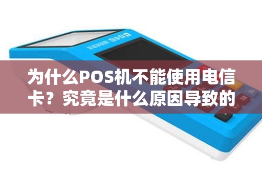 为什么POS机不能使用电信卡？究竟是什么原因导致的？
