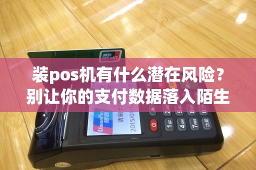 装pos机有什么潜在风险？别让你的支付数据落入陌生人手中！