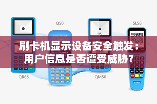 刷卡机显示设备安全触发：用户信息是否遭受威胁？