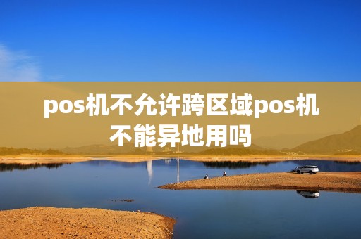 pos机不允许跨区域pos机不能异地用吗