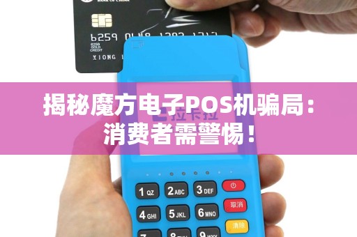 揭秘魔方电子POS机骗局：消费者需警惕！